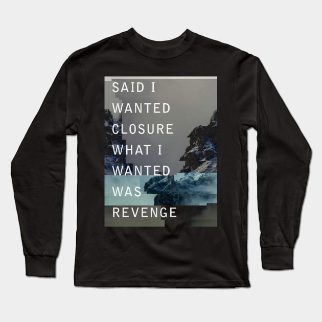 Said I Wanted Closure What I Wanted Was Revenge Long Sleeve T-Shirt by becauseskulls